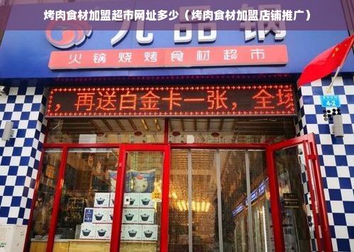 烤肉食材加盟超市网址多少（烤肉食材加盟店铺推广）