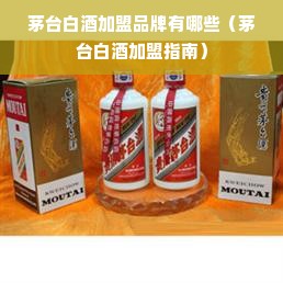 茅台白酒加盟品牌有哪些（茅台白酒加盟指南）