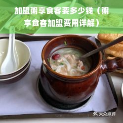 加盟粥享食客要多少钱（粥享食客加盟费用详解）