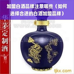 加盟白酒品牌注意哪些（如何选择合适的白酒加盟品牌）