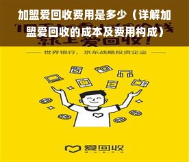 加盟爱回收费用是多少（详解加盟爱回收的成本及费用构成）