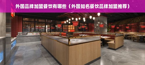 外国品牌加盟餐饮有哪些（外国知名餐饮品牌加盟推荐）