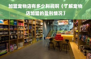 加盟宠物店有多少利润啊（了解宠物店加盟的盈利情况）