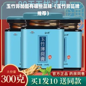 玉竹膏加盟有哪些品牌（玉竹膏品牌推荐）