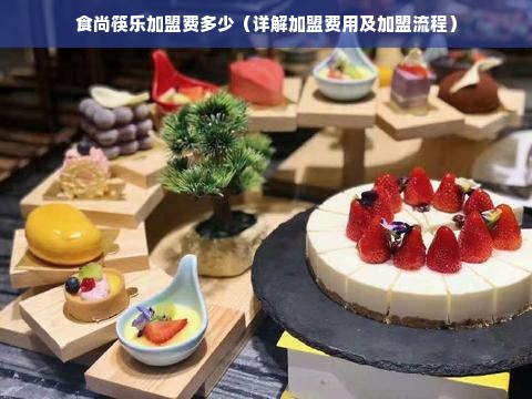 食尚筷乐加盟费多少（详解加盟费用及加盟流程）