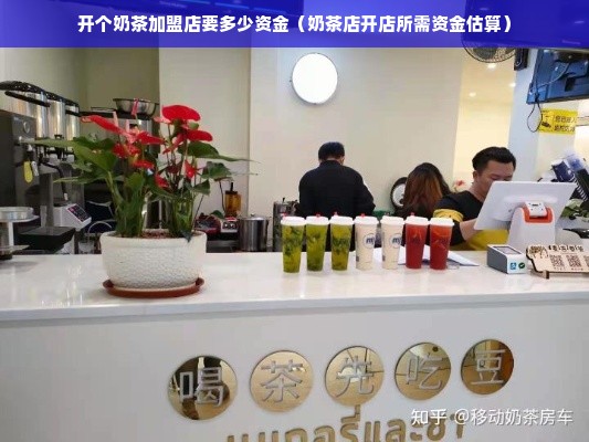 开个奶茶加盟店要多少资金（奶茶店开店所需资金估算）