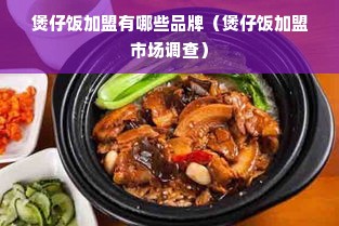 煲仔饭加盟有哪些品牌（煲仔饭加盟市场调查）