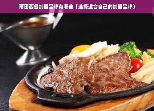 莆田西餐加盟品牌有哪些（选择适合自己的加盟品牌）