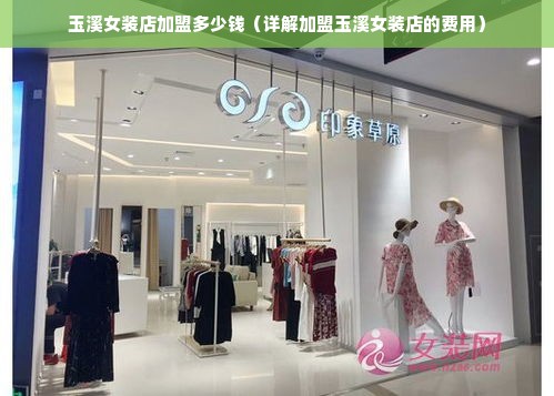 玉溪女装店加盟多少钱（详解加盟玉溪女装店的费用）