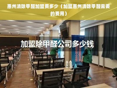 惠州清除甲醛加盟费多少（加盟惠州清除甲醛需要的费用）