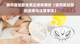 吸奶器加盟免费品牌有哪些（吸奶器加盟的选择与注意事项）