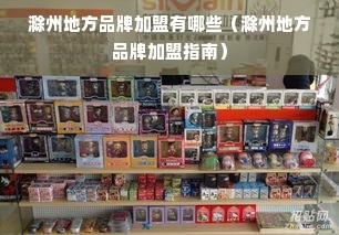 滁州地方品牌加盟有哪些（滁州地方品牌加盟指南）