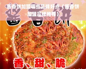 酱香饼加盟哪些品牌好点（酱香饼加盟品牌推荐）