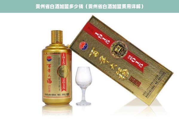 贵州省白酒加盟多少钱（贵州省白酒加盟费用详解）