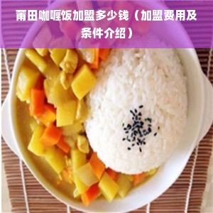 莆田咖喱饭加盟多少钱（加盟费用及条件介绍）