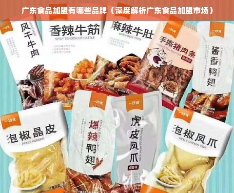 广东食品加盟有哪些品牌（深度解析广东食品加盟市场）