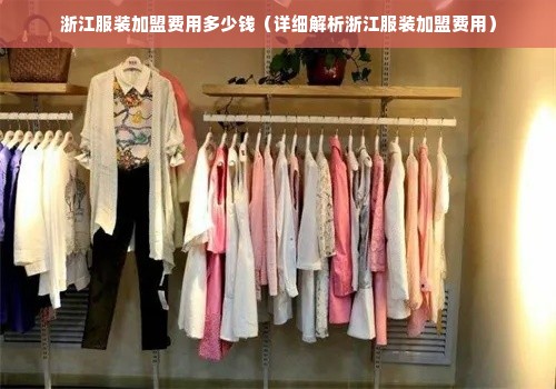 浙江服装加盟费用多少钱（详细解析浙江服装加盟费用）