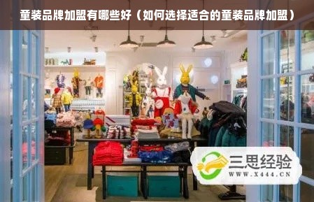 童装品牌加盟有哪些好（如何选择适合的童装品牌加盟）