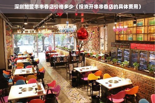 深圳加盟串串香店价格多少（投资开串串香店的具体费用）