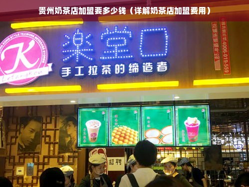 贵州奶茶店加盟要多少钱（详解奶茶店加盟费用）