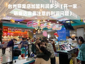 台州萌宠店加盟利润多少（开一家萌宠店需要注意的利润问题）