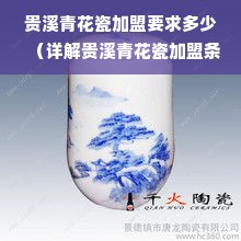 贵溪青花瓷加盟要求多少（详解贵溪青花瓷加盟条件）