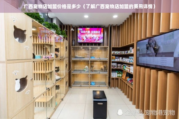 广西宠物店加盟价格是多少（了解广西宠物店加盟的费用详情）