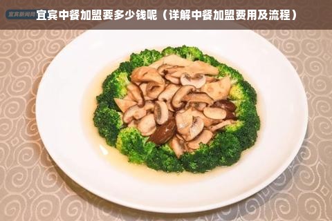 宜宾中餐加盟要多少钱呢（详解中餐加盟费用及流程）