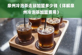 泉州冷泡茶连锁加盟多少钱（详解泉州冷泡茶加盟费用）