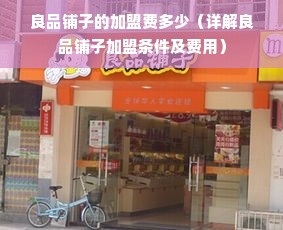 良品铺子的加盟费多少（详解良品铺子加盟条件及费用）