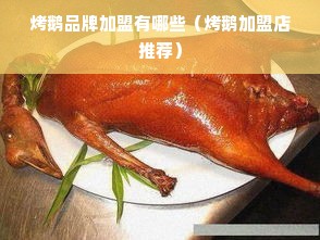 烤鹅品牌加盟有哪些（烤鹅加盟店推荐）