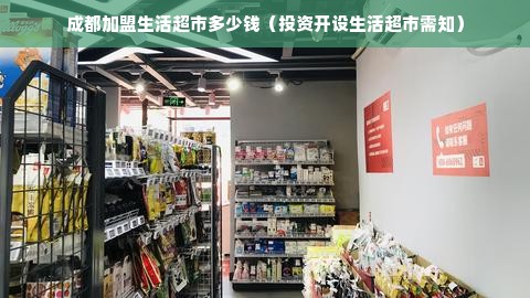 成都加盟生活超市多少钱（投资开设生活超市需知）