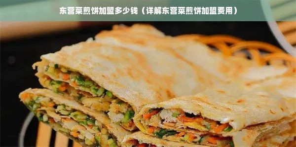 东营菜煎饼加盟多少钱（详解东营菜煎饼加盟费用）