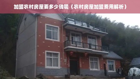 加盟农村房屋要多少钱呢（农村房屋加盟费用解析）