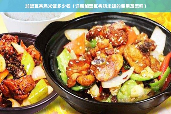 加盟瓦香鸡米饭多少钱（详解加盟瓦香鸡米饭的费用及流程）