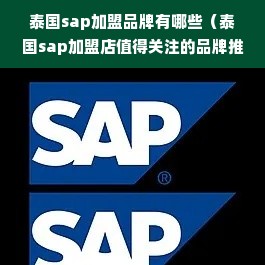 泰国sap加盟品牌有哪些（泰国sap加盟店值得关注的品牌推荐）