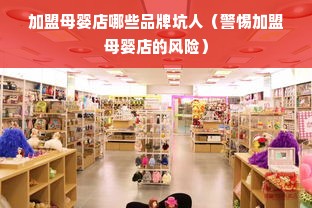 加盟母婴店哪些品牌坑人（警惕加盟母婴店的风险）