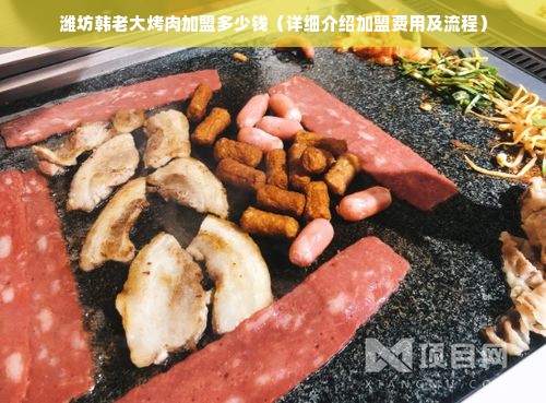 潍坊韩老大烤肉加盟多少钱（详细介绍加盟费用及流程）