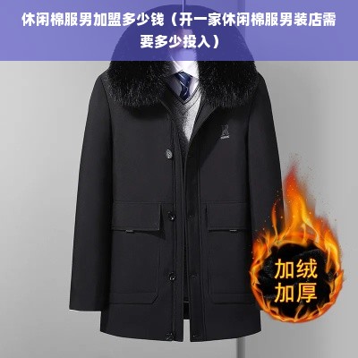 休闲棉服男加盟多少钱（开一家休闲棉服男装店需要多少投入）