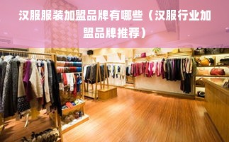 汉服服装加盟品牌有哪些（汉服行业加盟品牌推荐）