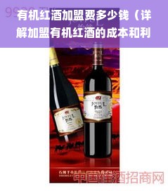 有机红酒加盟费多少钱（详解加盟有机红酒的成本和利润）