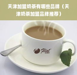 天津加盟奶茶有哪些品牌（天津奶茶加盟品牌推荐）