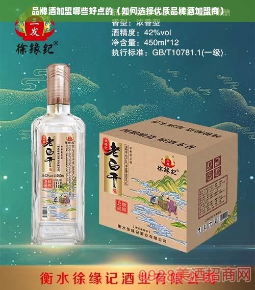 品牌酒加盟哪些好点的（如何选择优质品牌酒加盟商）