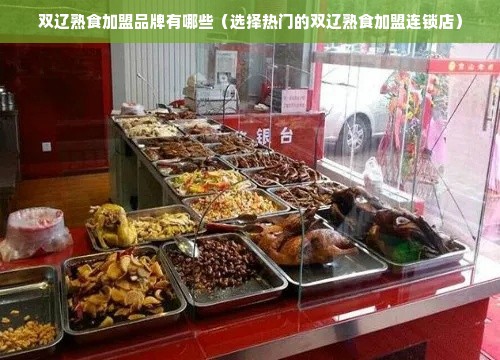 双辽熟食加盟品牌有哪些（选择热门的双辽熟食加盟连锁店）