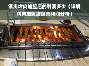 银川烤肉加盟店的利润多少（详解烤肉加盟店经营利润分析）