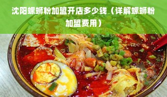 沈阳螺蛳粉加盟开店多少钱（详解螺蛳粉加盟费用）