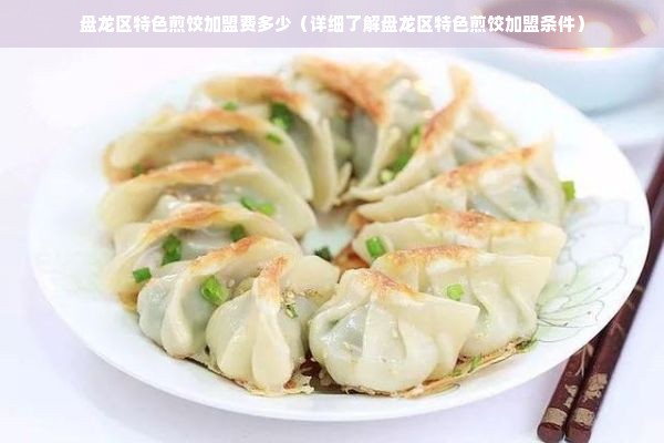 盘龙区特色煎饺加盟费多少（详细了解盘龙区特色煎饺加盟条件）