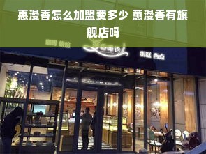 惠漫香怎么加盟费多少 蕙漫香有旗舰店吗