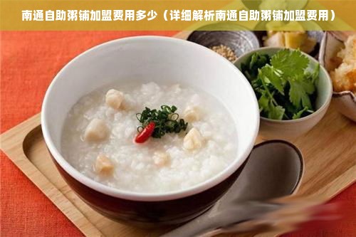 南通自助粥铺加盟费用多少（详细解析南通自助粥铺加盟费用）