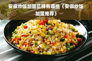 安徽炒饭加盟品牌有哪些（安徽炒饭加盟推荐）